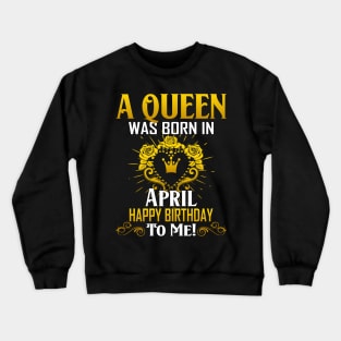 A Queen Was Born In April Happy Birthday To Me Crewneck Sweatshirt